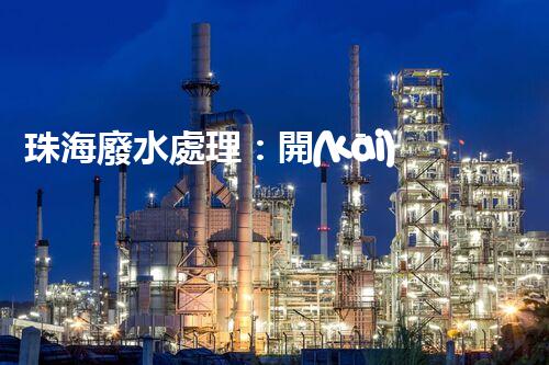 珠海廢水處理：開(kāi)啟水資源循環(huán)利用的新篇章？
